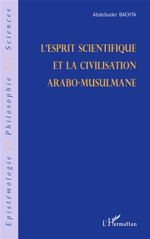 L'esprit scientifique et la civilisation arabo-musulmane - Abdelkader Bachta