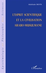 L'esprit scientifique et la civilisation arabo-musulmane - Abdelkader Bachta