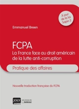 FCPA : la France face au droit américain de la lutte anti-corruption : pratique des affaires - Emmanuel Breen