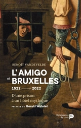 L'Amigo et Bruxelles : 1522-2022 : d'une prison à un hôtel mythique - Benoît Vandevelde