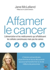 Affamer le cancer : l'alimentation et les médicaments qui affaiblissent les cellules cancéreuses mais pas les saines - Jane McLelland