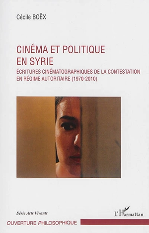 Cinéma et politique en Syrie : écritures cinématographiques de la contestation (1970-2010) - Cécile Boëx