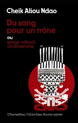 Du sang pour un trône ou Gouye ndiouli un dimanche - Cheik Aliou Ndao