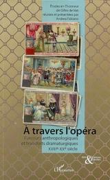 A travers l'opéra : parcours anthropologiques et transferts dramaturgiques du XVIIIe au XXe siècle : études en l'honneur de Gilles de Van
