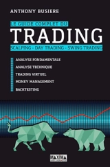 Le guide complet du trading : scalping, day trading, swing trading : analyse fondamentale, analyse technique, tarding virtuel, money management, backtesting - Anthony Busière