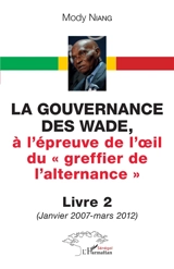 La gouvernance des Wade, à l'épreuve de l'oeil du greffier de l'alternance. Vol. 2. Janvier 2007-mars 2012 - Mody Niang