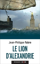 Le lion d'Alexandrie : le voyage inouï où Marc inventa l'Evangile - Jean-Philippe Fabre