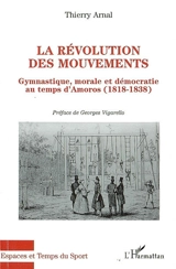 La révolution des mouvements : gymnastique, morale et démocratie au temps d'Amoros : 1818-1838 - Thierry Arnal