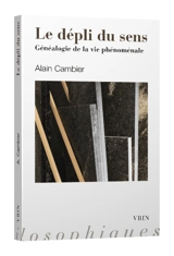 Le dépli du sens : généalogie de la vie phénoménale - Alain Cambier