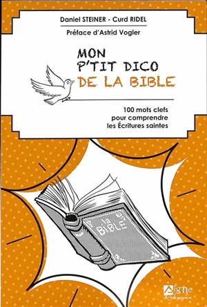 Mon p'tit dico de la Bible : 100 mots clefs pour comprendre les Ecritures saintes - Daniel Steiner