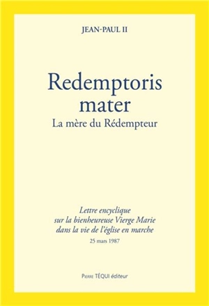 Redemptoris Mater : la mère du Rédempteur : lettre encyclique sur la bienheureuse Vierge Marie dans la vie de l'église en marche - Jean-Paul 2