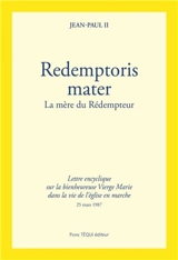 Redemptoris Mater : la mère du Rédempteur : lettre encyclique sur la bienheureuse Vierge Marie dans la vie de l'église en marche - Jean-Paul 2