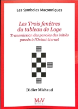 Les trois fenêtres du tableau de loge : transmission des paroles des initiés passés à l'Orient éternel - Didier Michaud