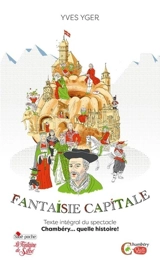 Fantaisie capitale : Chambéry... quelle histoire ! : texte intégral du spectacle - Yves Yger