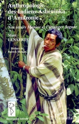 Anthropologie des Indiens Ashéninka d'Amazonie : nos soeurs Manioc et l'étranger Jaguar - Marc Lenaerts