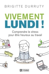 Vivement lundi ! : comprendre le stress pour être heureux au travail - Brigitte Durruty