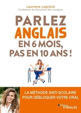 Parlez anglais en 6 mois, pas en 10 ans ! : la méthode anti-scolaire pour débloquer votre oral - Lauriane Legrand