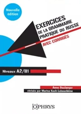 Exercices de la grammaire pratique du russe : avec corrigés : niveaux A2-B1 - Anne Boulanger