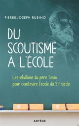 Du scoutisme à l'école : les intuitions du père Sevin pour construire l'école du 21e siècle - Pierre-Joseph Rubino