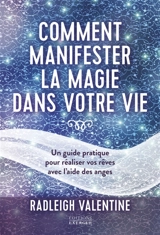 Comment manifester la magie dans votre vie : un guide pratique pour réaliser vos rêves avec l'aide des anges - Radleigh Valentine
