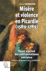 Misère et violence en Picardie (1589-1789) : deux siècles de confrontations sociales - Hervé Bennezon