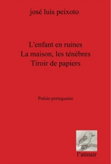 L'enfant en ruines : poésie portugaise. La maison, les ténèbres. Tiroir de papiers - José Luis Peixoto