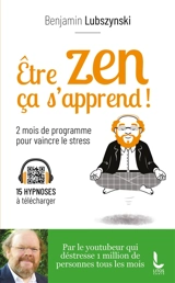 Etre zen ça s'apprend ! : 8 semaines de programme pour vaincre le stress, l'anxiété et l'angoisse - Benjamin Lubszynski