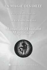 La magie dévoilée ou Principes de science occulte. Manuel de l'étudiant magnétiseur - Jules Du Potet de Sennevoy