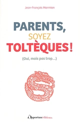Parents, soyez toltèques ! : oui, mais pas trop... - Jean-François Marmion