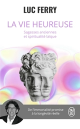 La vie heureuse : sagesses anciennes et spiritualité laïque - Luc Ferry