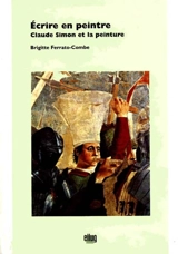 Ecrire en peintre : Claude Simon et la peinture - Brigitte Ferrato-Combe
