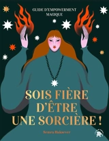 Sois fière d'être une sorcière ! : guide d'empowerment magique - Semra Haksever