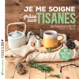 Je me soigne grâce aux tisanes : 60 recettes simples et efficaces - Christine Cieur-Tranquard