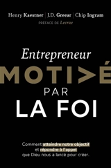 Entrepreneur motivé par la foi : comment atteindre notre objectif et répondre à l'appel que Dieu nous a lancé pour créer - Henry Kaestner