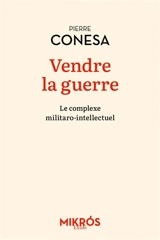 Vendre la guerre : le complexe militaro-intellectuel - Pierre Conesa