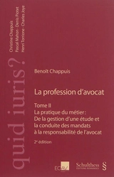 La profession d'avocat. Vol. 2. La pratique du métier : de la gestion d'une étude et la conduite des mandats à la responsabilité de l'avocat - Benoît Chappuis