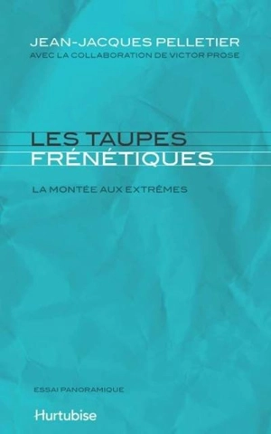 Les taupes frénétiques : la montée aux extrêmes : essai panoramique - Jean-Jacques Pelletier