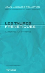 Les taupes frénétiques : la montée aux extrêmes : essai panoramique - Jean-Jacques Pelletier