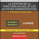 La gestion de la fonction accueil et les activités administratives, activité 3, activité 5 : 1re et terminale professionnelles, baccalauréat professionnel ARCU : CD corrigé - Houria Bousaïd