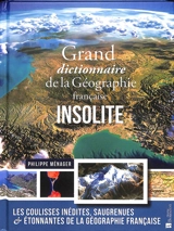 Grand dictionnaire de la géographie française insolite : les coulisses inédites, saugrenues & étonnantes de la géographie française - Philippe Ménager