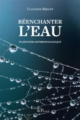 Réenchanter l'eau : plaidoyer anthropologique - Claudine Brelet