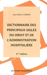 Dictionnaire des principaux sigles du droit et de l'administration hospitalière - Jean-Marie Clément