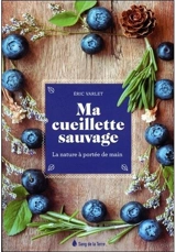Ma cueillette sauvage : la nature à portée de main - Eric Varlet