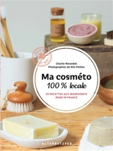 Ma cosméto 100 % locale : 50 recettes aux ingrédients made in France - Charlie Marandet