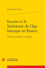 Lucain et la littérature de l'âge baroque en France : citation, imitation et création - Jean-Claude Ternaux