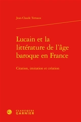 Lucain et la littérature de l'âge baroque en France : citation, imitation et création - Jean-Claude Ternaux
