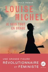 Louise Michel : je suis tout en orage : biographie romancée de Louise Michel - Carole Trébor