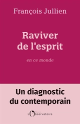 Raviver de l'esprit en ce monde : un diagnostic du contemporain - François Jullien