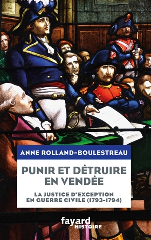 Punir et détruire en Vendée : la justice d'exception en guerre civile (1793-1794) - Anne Rolland
