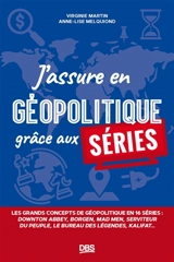 J'assure en géopolitique grâce aux séries : les grands concepts de géopolitique en 15 séries : Downton abbey, Borgen, Mad men, Seviteur du peuple, Le bureau des légendes, Fauda... - Virginie Martin